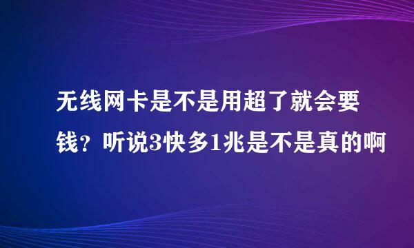 无线网卡是不是用超了就会要钱？听说3快多1兆是不是真的啊