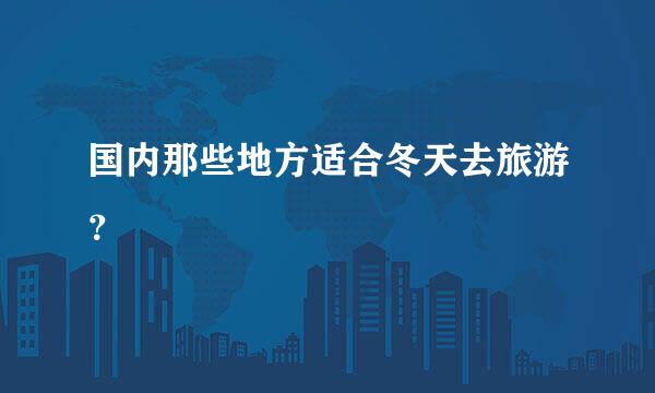 国内那些地方适合冬天去旅游？