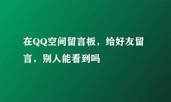 在QQ空间留言板，给好友留言，别人能看到吗