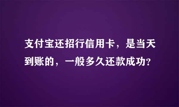 支付宝还招行信用卡，是当天到账的，一般多久还款成功？