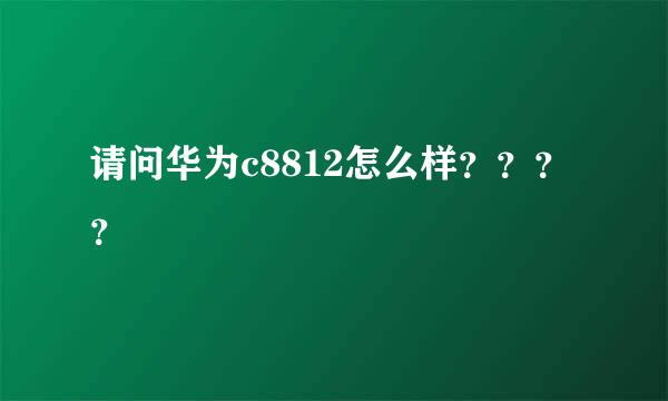 请问华为c8812怎么样？？？？