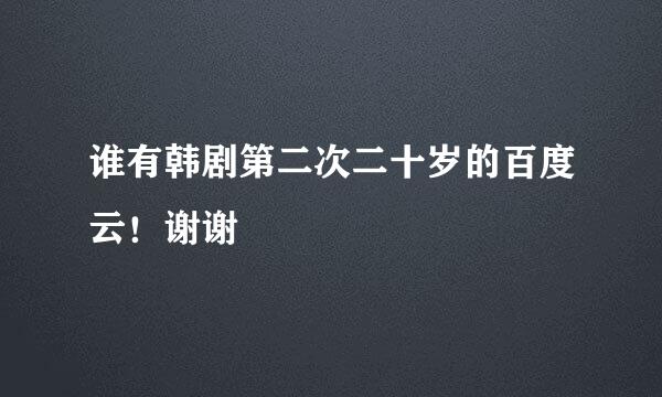 谁有韩剧第二次二十岁的百度云！谢谢