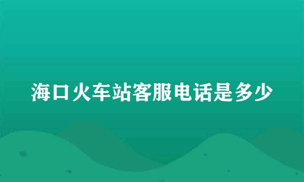 海口火车站客服电话是多少