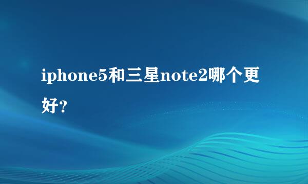 iphone5和三星note2哪个更好？