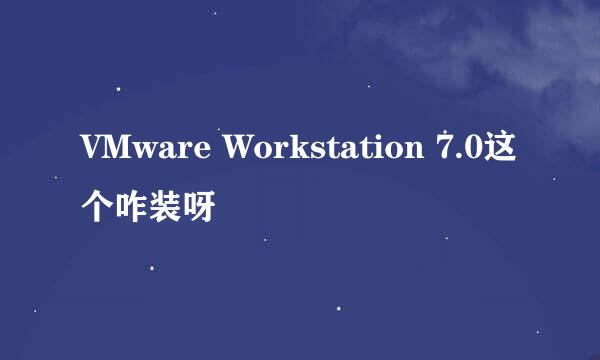 VMware Workstation 7.0这个咋装呀