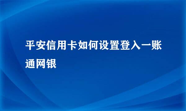 平安信用卡如何设置登入一账通网银