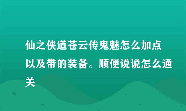 仙之侠道苍云传鬼魅怎么加点以及带的装备。顺便说说怎么通关