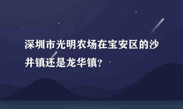 深圳市光明农场在宝安区的沙井镇还是龙华镇？