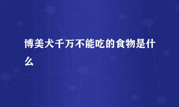 博美犬千万不能吃的食物是什么