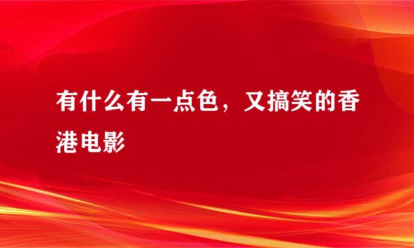 有什么有一点色，又搞笑的香港电影