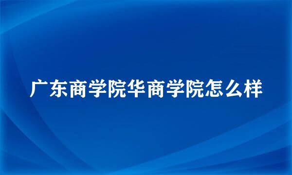 广东商学院华商学院怎么样