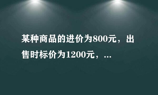 某种商品的进价为800元，出售时标价为1200元，后来由于该项商品积压，商品准备打