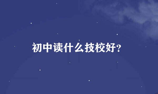 初中读什么技校好？