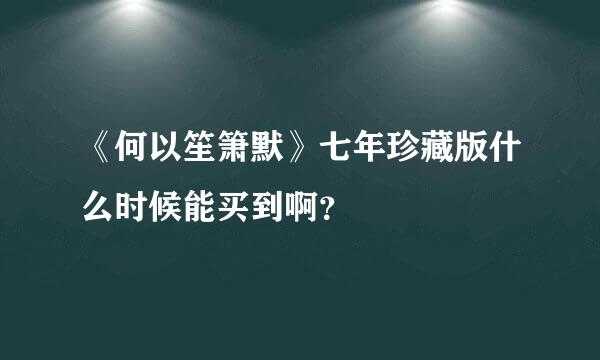 《何以笙箫默》七年珍藏版什么时候能买到啊？