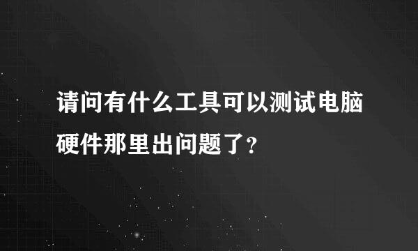 请问有什么工具可以测试电脑硬件那里出问题了？