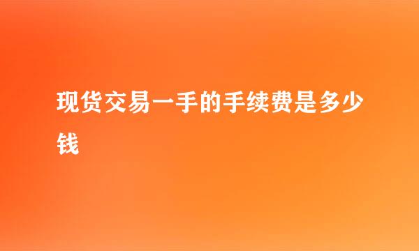 现货交易一手的手续费是多少钱