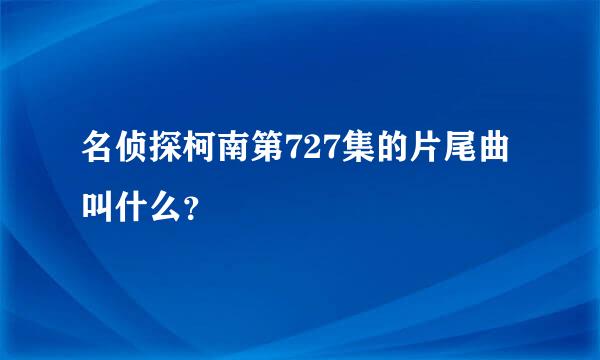 名侦探柯南第727集的片尾曲叫什么？