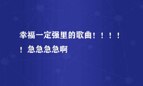 幸福一定强里的歌曲！！！！！急急急急啊