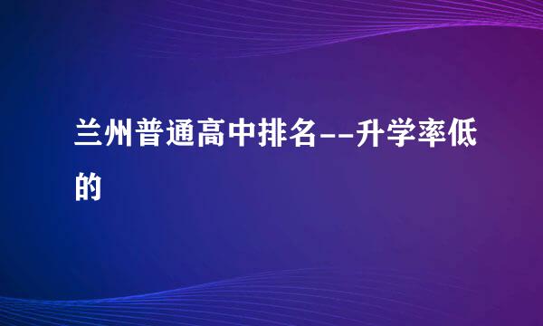 兰州普通高中排名--升学率低的