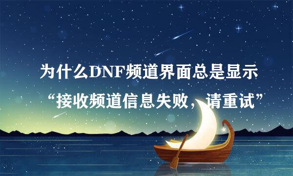 为什么DNF频道界面总是显示“接收频道信息失败，请重试”