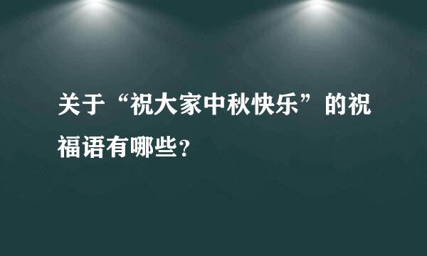 关于“祝大家中秋快乐”的祝福语有哪些？