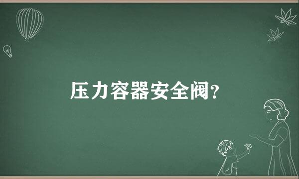 压力容器安全阀？