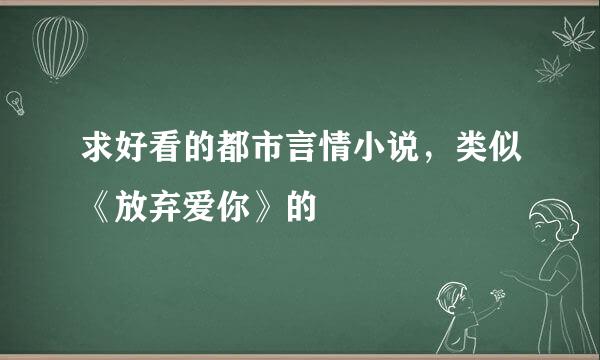 求好看的都市言情小说，类似《放弃爱你》的