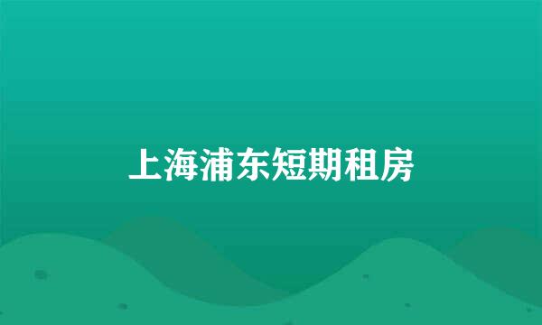 上海浦东短期租房