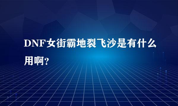 DNF女街霸地裂飞沙是有什么用啊？