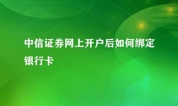 中信证券网上开户后如何绑定银行卡