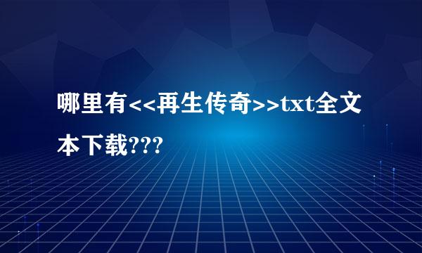 哪里有<<再生传奇>>txt全文本下载???