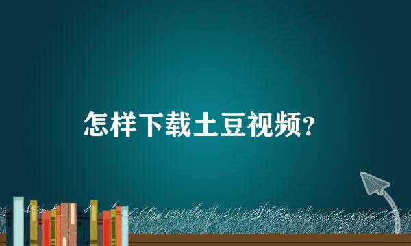 怎样下载土豆视频？