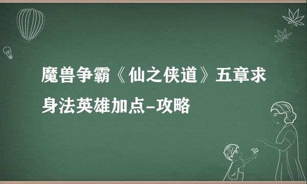 魔兽争霸《仙之侠道》五章求身法英雄加点-攻略