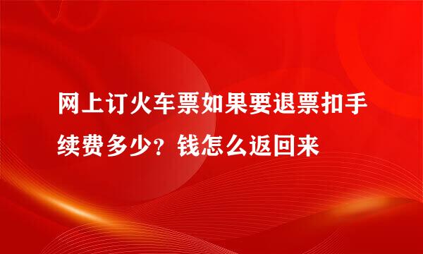 网上订火车票如果要退票扣手续费多少？钱怎么返回来