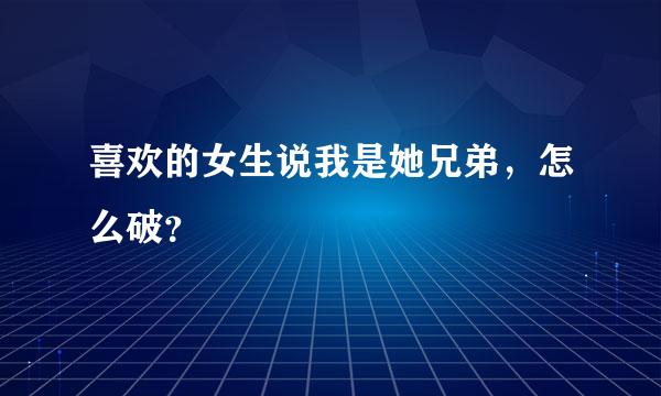 喜欢的女生说我是她兄弟，怎么破？