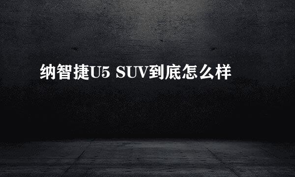 纳智捷U5 SUV到底怎么样