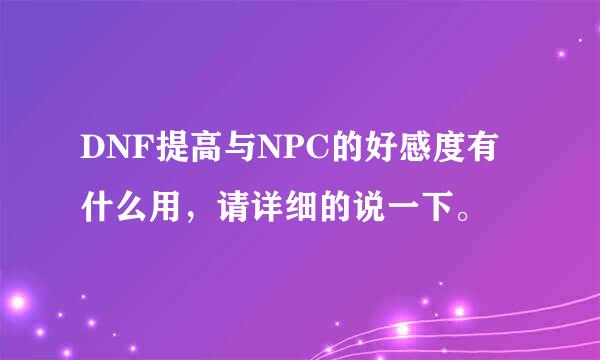 DNF提高与NPC的好感度有什么用，请详细的说一下。