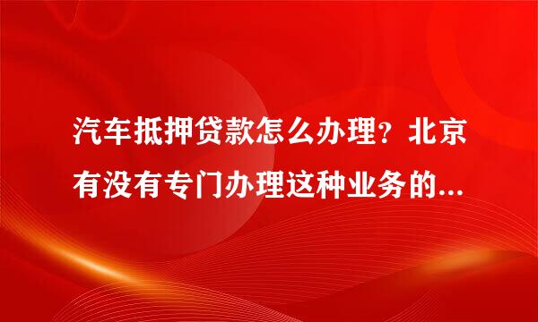 汽车抵押贷款怎么办理？北京有没有专门办理这种业务的公司啊？