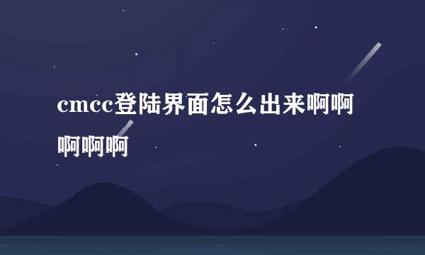 cmcc登陆界面怎么出来啊啊啊啊啊