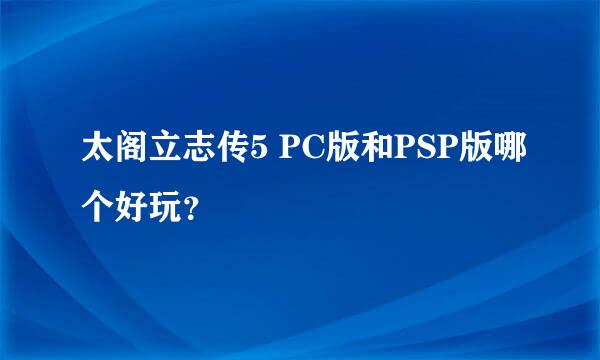 太阁立志传5 PC版和PSP版哪个好玩？