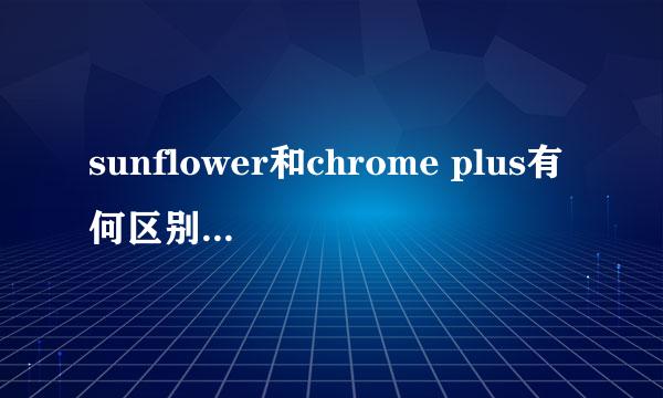 sunflower和chrome plus有何区别，哪个更好一点。