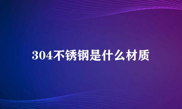 304不锈钢是什么材质