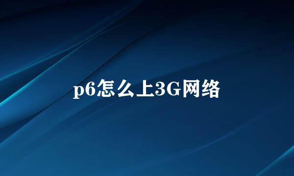 p6怎么上3G网络