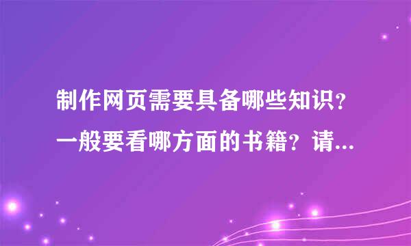 制作网页需要具备哪些知识？一般要看哪方面的书籍？请介绍一下制作网页方面的好书籍。详细点哦，谢谢！