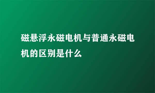 磁悬浮永磁电机与普通永磁电机的区别是什么