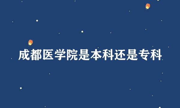 成都医学院是本科还是专科