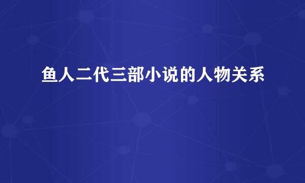 鱼人二代三部小说的人物关系