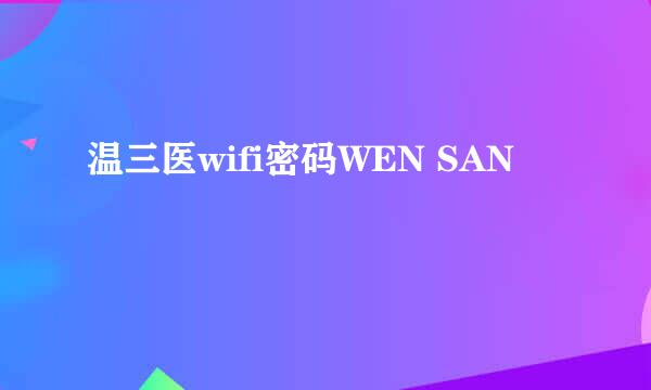 温三医wifi密码WEN SAN