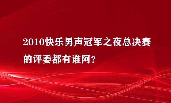 2010快乐男声冠军之夜总决赛的评委都有谁阿？