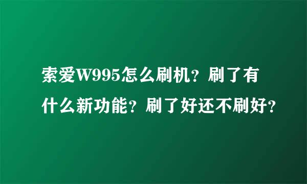 索爱W995怎么刷机？刷了有什么新功能？刷了好还不刷好？